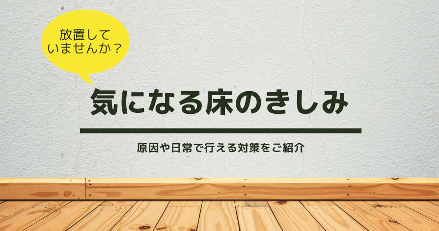 気になる床のきしみ　原因や日常で行える対策をご紹介