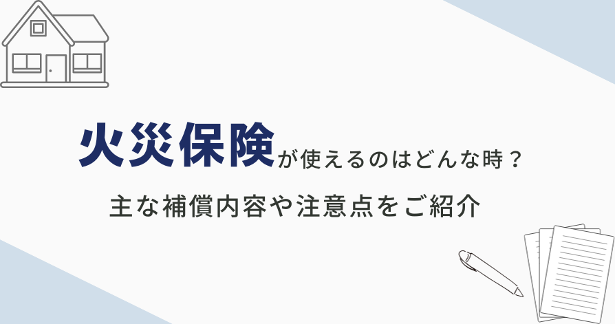 火災保険が使えるのはどんな時？<br>適応になる内容や注意点をご紹介