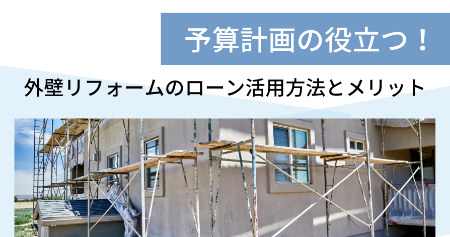 予算計画の役立つ！外壁リフォームのローン活用方法とメリット