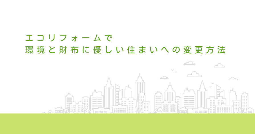 エコリフォームで環境と財布に優しい住まいへの変更方法
