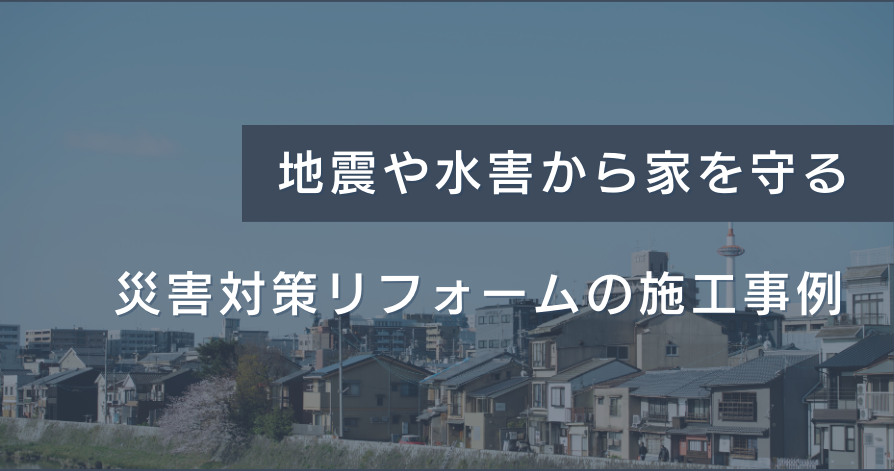地震や水害から家を守る：災害対策リフォームの施工事例