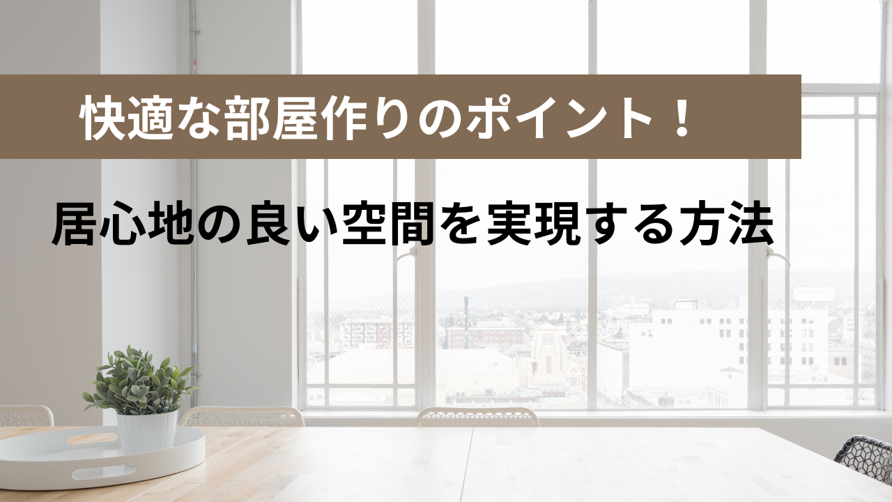 快適な部屋作りのポイント！居心地の良い空間を実現する方法