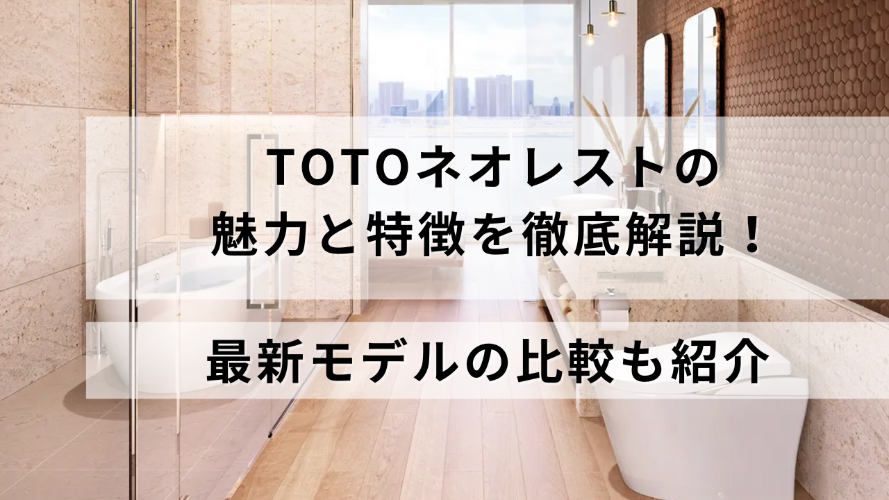 TOTOネオレストの魅力と特徴を徹底解説！最新モデルの比較も紹介