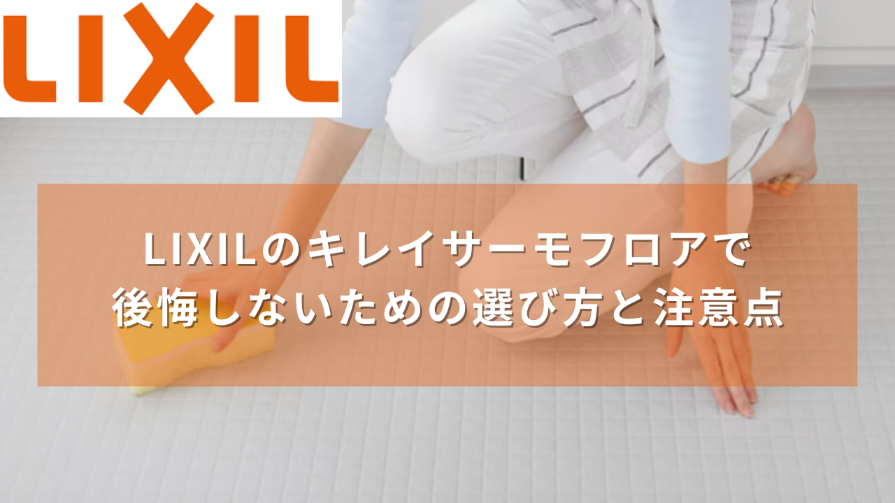 LIXILのキレイサーモフロアで後悔しないための選び方と注意点