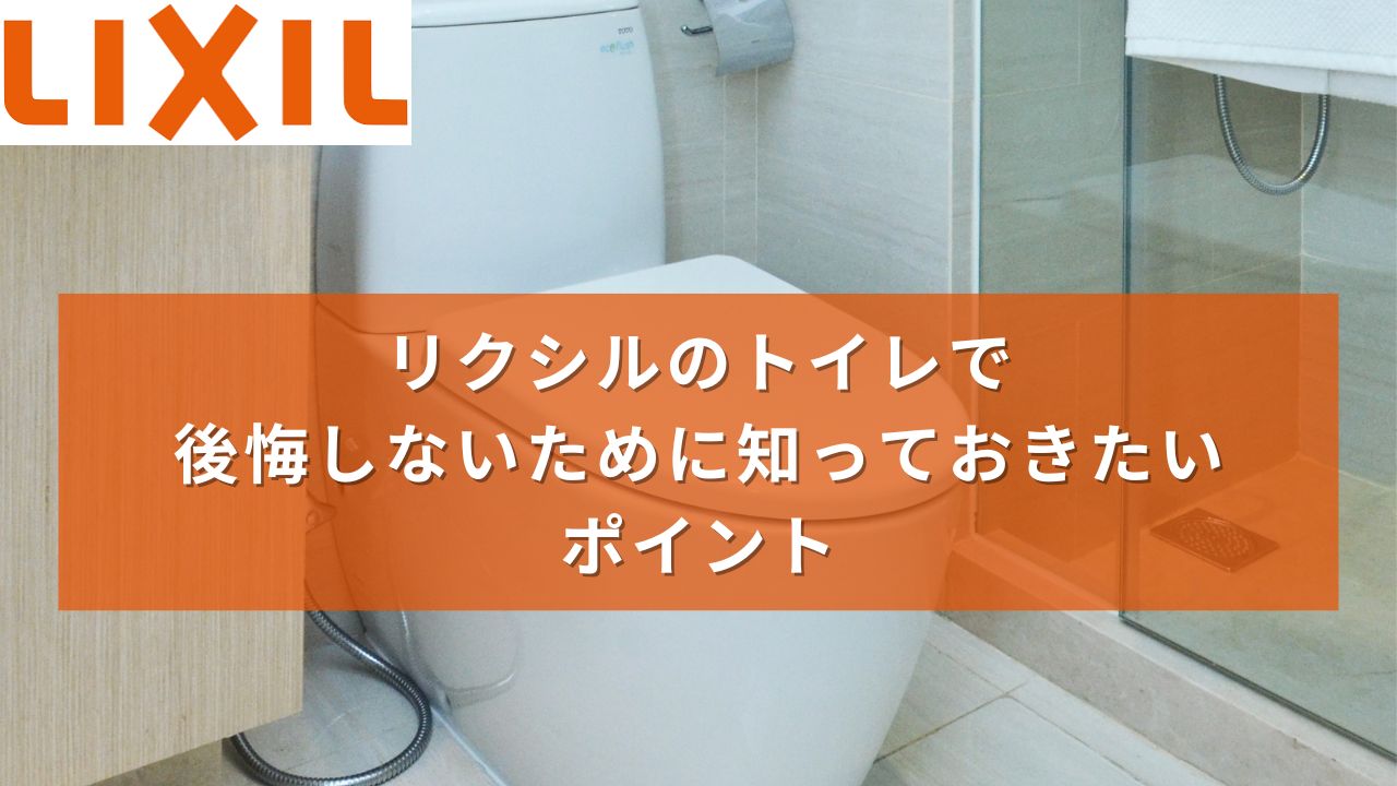 リクシルのトイレで後悔しないために知っておきたい5つのポイント