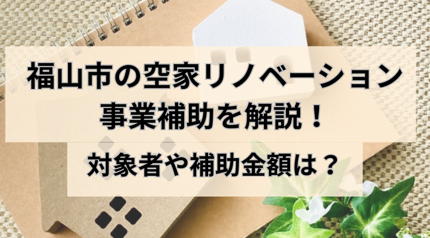 福山市の空家リノベーション事業補助を解説！対象者や補助金額は？