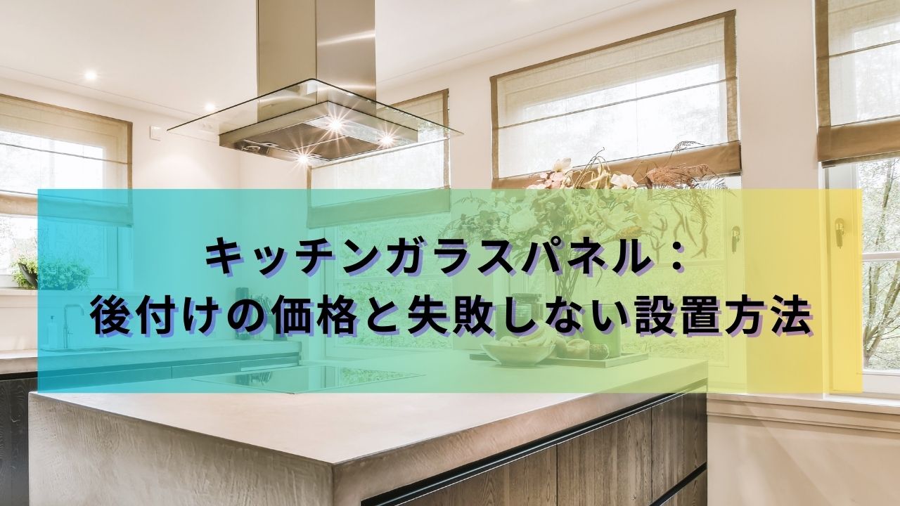 キッチンガラスパネル：後付けの価格と失敗しない設置方法