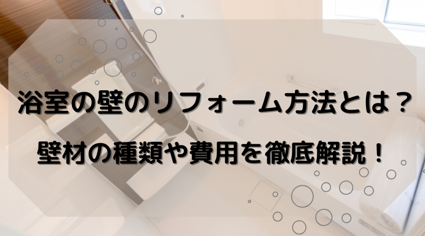 浴室の壁のリフォーム方法とは？壁材の種類や費用を徹底解説！