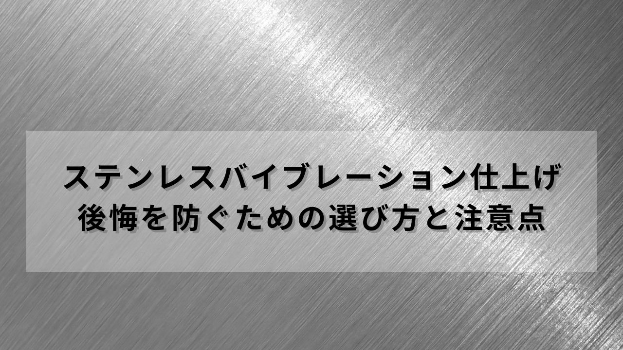 ステンレスバイブレーション仕上げ：後悔を防ぐための選び方と注意点