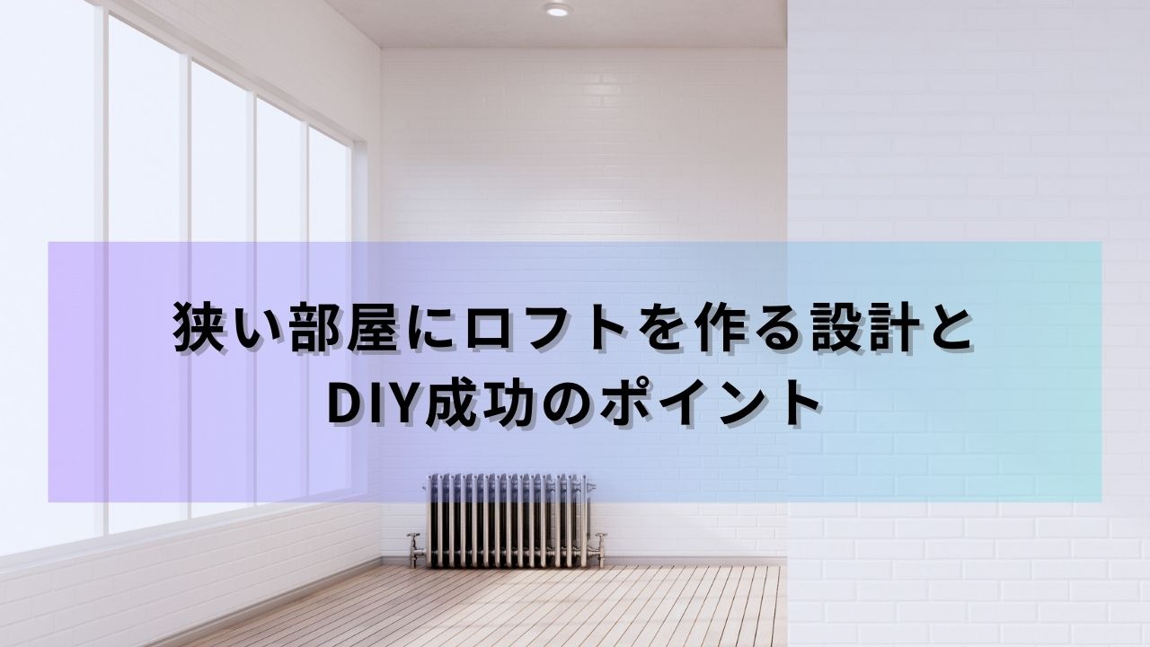 狭い部屋にロフトを作る設計とDIY成功のポイント