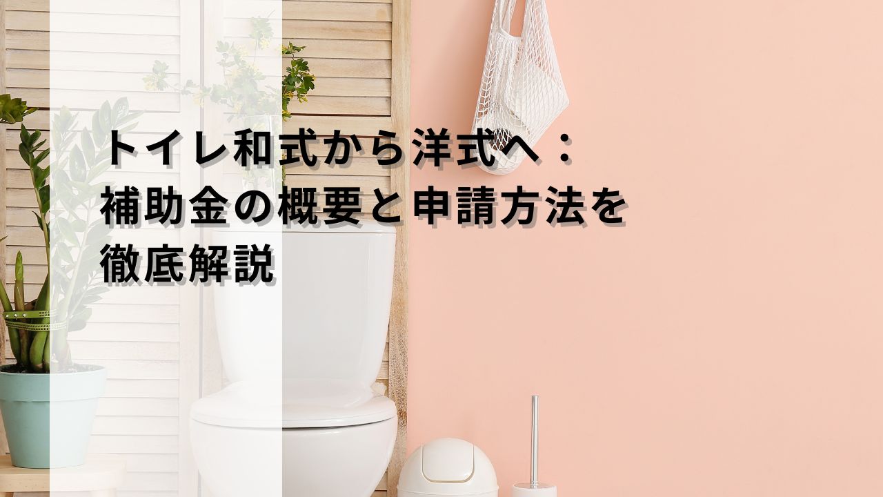 トイレ和式から洋式へ：補助金の概要と申請方法を徹底解説