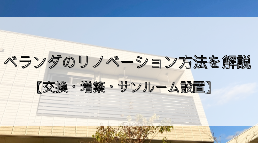 ベランダのリノベーション方法を解説【交換・増築・サンルーム設置】