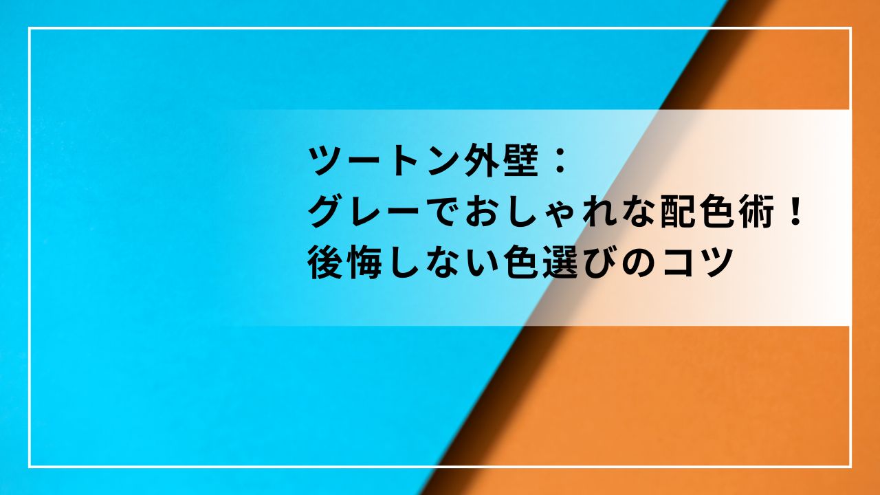 ツートン外壁：グレーでおしゃれな配色術！後悔しない色選びのコツ