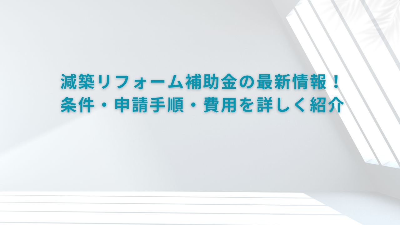 減築リフォーム補助金の最新情報！条件・申請手順・費用を詳しく紹介