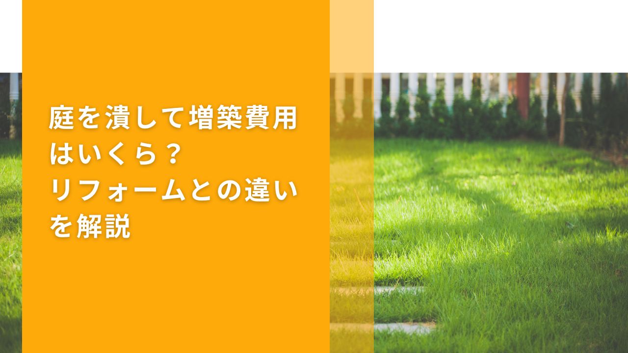 庭を潰して増築費用はいくら？リフォームとの違いを解説