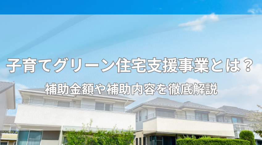 子育てグリーン住宅支援事業とは？補助金額や補助内容を徹底解説