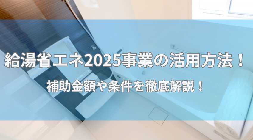 給湯省エネ2025事業の活用方法！補助金額や条件を徹底解説！